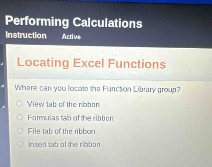 performing calculations instruction active locating excel functions where can you locate the function library group? view tab of the ribbon formulas tab of the ribbon file tab of the ribbon insert tab of the ribbon