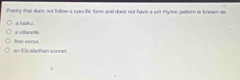 poetry that does not follow a specific form and does not have a set rhyme pattern is known as\no a haiku.\no a villanelle.\no free verse.\no an elizabethan sonnet.
