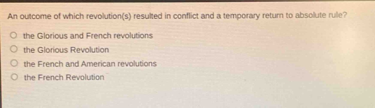 an outcome of which revolution(s) resulted in conflict and a temporary return to absolute rule? the glorious and french revolutions the glorious revolution the french and american revolutions the french revolution