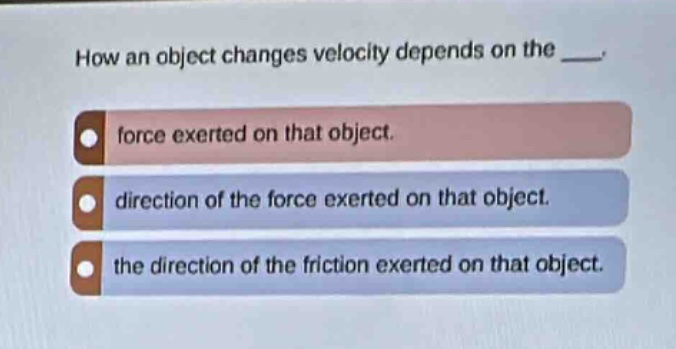 how an object changes velocity depends on the ___. force exerted on that object. direction of the force exerted on that object. the direction of the friction exerted on that object.