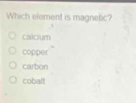 which element is magnetic?\ncalcium\ncopper\ncarbon\ncobalt