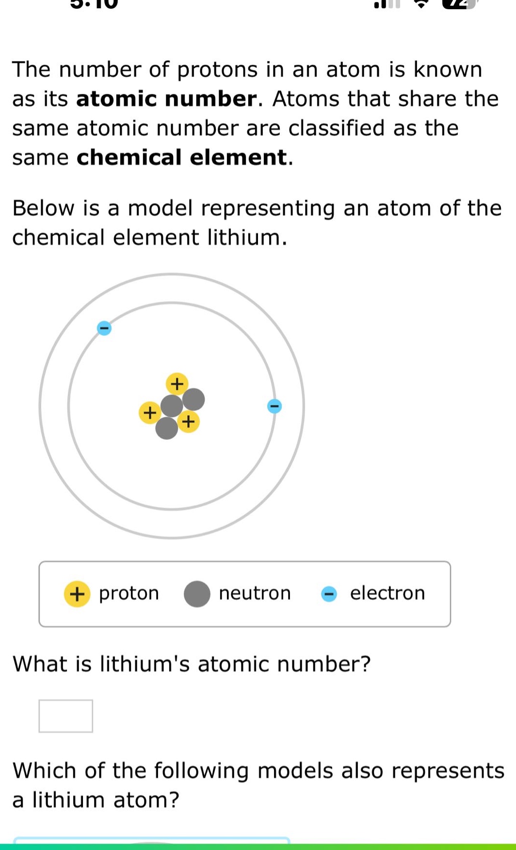 the number of protons in an atom is known as its atomic number. atoms that share the same atomic number are classified as the same chemical element. below is a model representing an atom of the chemical element lithium. what is lithiums atomic number? which of the following models also represents a lithium atom?