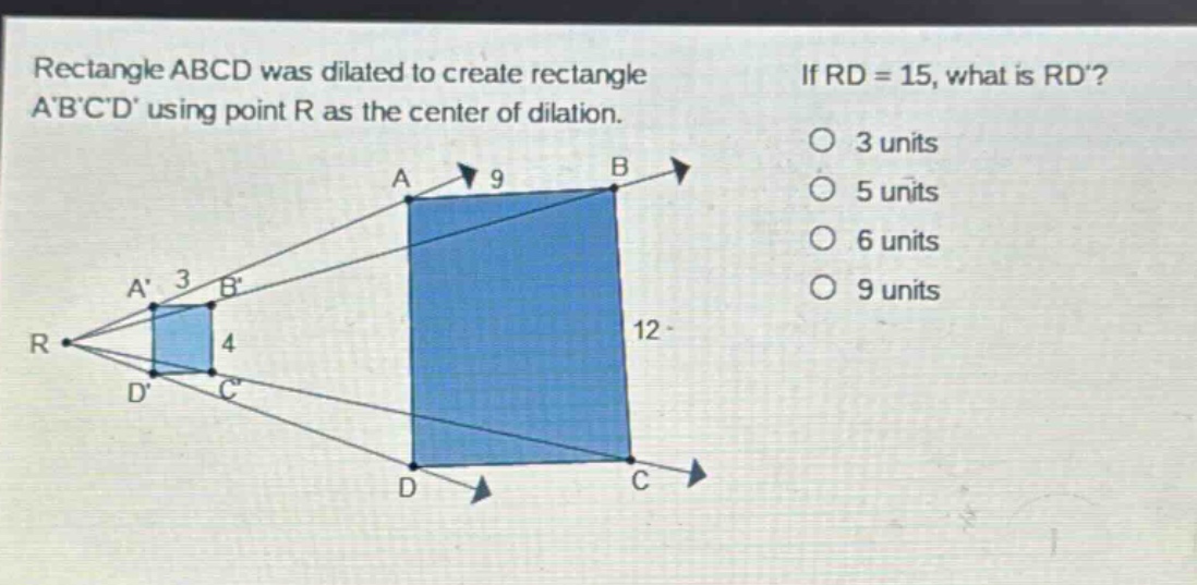 rectangle abcd was dilated to create rectangle abcd using point r as the center of dilation. if rd = 15, what is rd? 3 units 5 units 6 units 9 units