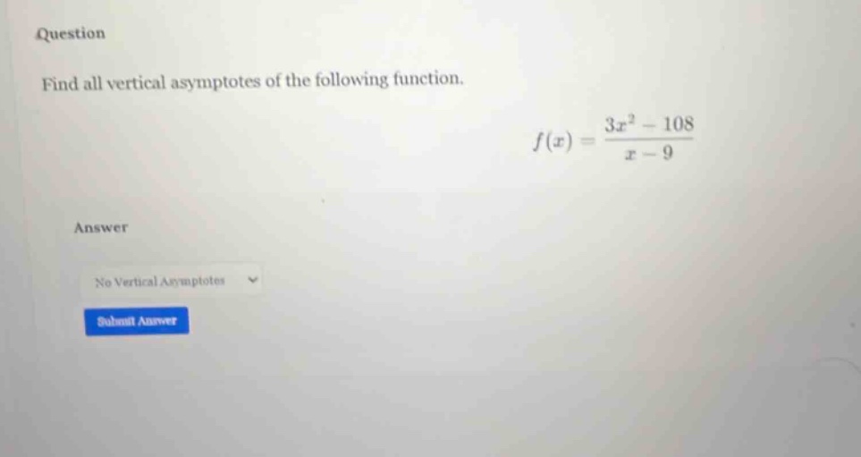 question find all vertical asymptotes of the following function. f(x) = (3x² - 108)/(x - 9) answer no vertical asymptotes submit answer