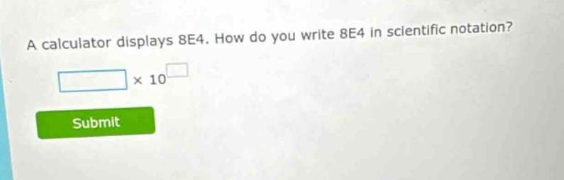 a calculator displays 8e4. how do you write 8e4 in scientific notation? × 10