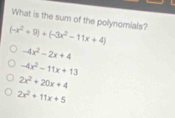 what is the sum of the polynomials? (-x² + 9) + (-3x² - 11x + 4) -4x² - 2x + 4 -4x² - 11x + 13 2x² + 20x + 4 2x² + 11x + 5