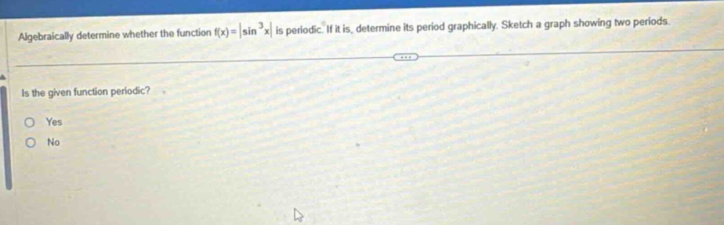 algebraically determine whether the function f(x)=|sin³x| is periodic. if it is, determine its period graphically. sketch a graph showing two periods. is the given function periodic? yes no
