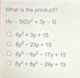 what is the product? (4y - 3)(2y² + 3y - 5) 8y³ + 3y + 15 8y³ - 23y + 15 8y³ - 6y² - 17y + 15 8y³ + 6y² - 29y + 15