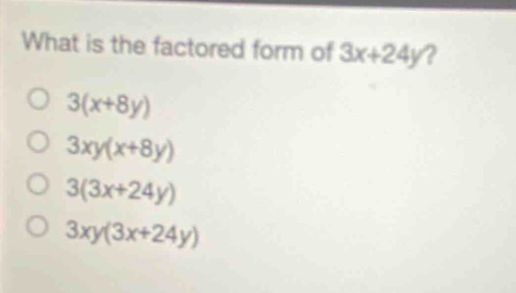 what is the factored form of 3x+24y?\n3(x + 8y)\n3xy(x + 8y)\n3(3x + 24y)\n3xy(3x + 24y)