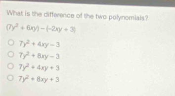 what is the difference of the two polynomials? (7y² + 6xy) - (-2xy + 3) o 7y² + 4xy - 3 o 7y² + 8xy - 3 o 7y² + 4xy + 3 o 7y² + 8xy + 3
