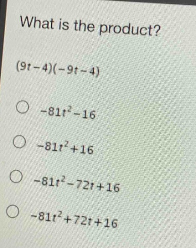 what is the product? (9t - 4)(-9t - 4) -81t² - 16 -81t² + 16 -81t² - 72t + 16 -81t² + 72t + 16