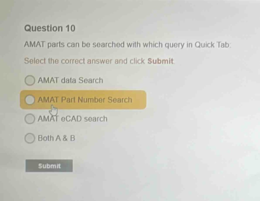 question 10\namat parts can be searched with which query in quick tab:\nselect the correct answer and click submit.\namat data search\namat part number search\namat ecad search\nboth a & b\nsubmit