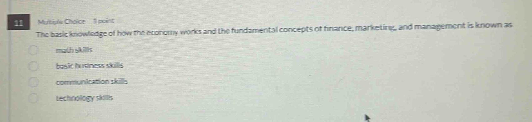 11 multiple choice 1 point the basic knowledge of how the economy works and the fundamental concepts of finance, marketing, and management is known as math skills basic business skills communication skills technology skills