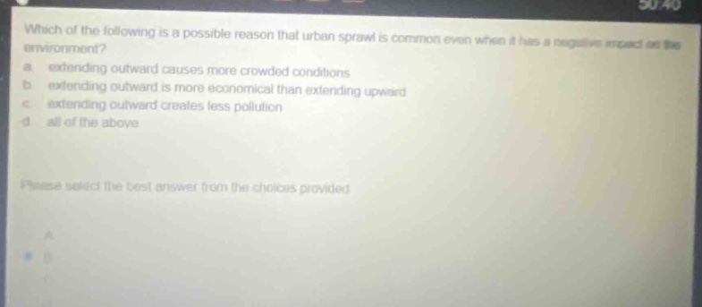 which of the following is a possible reason that urban sprawl is common even when it has a negative impact on the environment? a. extending outward causes more crowded conditions b. extending outward is more economical than extending upward c. extending outward creates less pollution d. all of the above please select the best answer from the choices provided