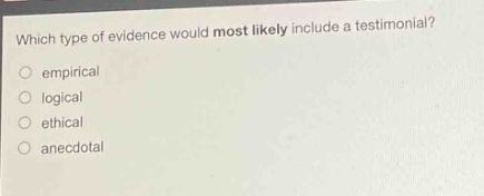 which type of evidence would most likely include a testimonial? empirical logical ethical anecdotal