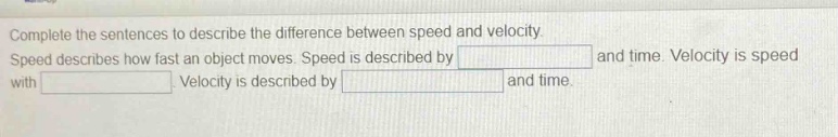 complete the sentences to describe the difference between speed and velocity. speed describes how fast an object moves. speed is described by and time. velocity is speed with. velocity is described by and time.