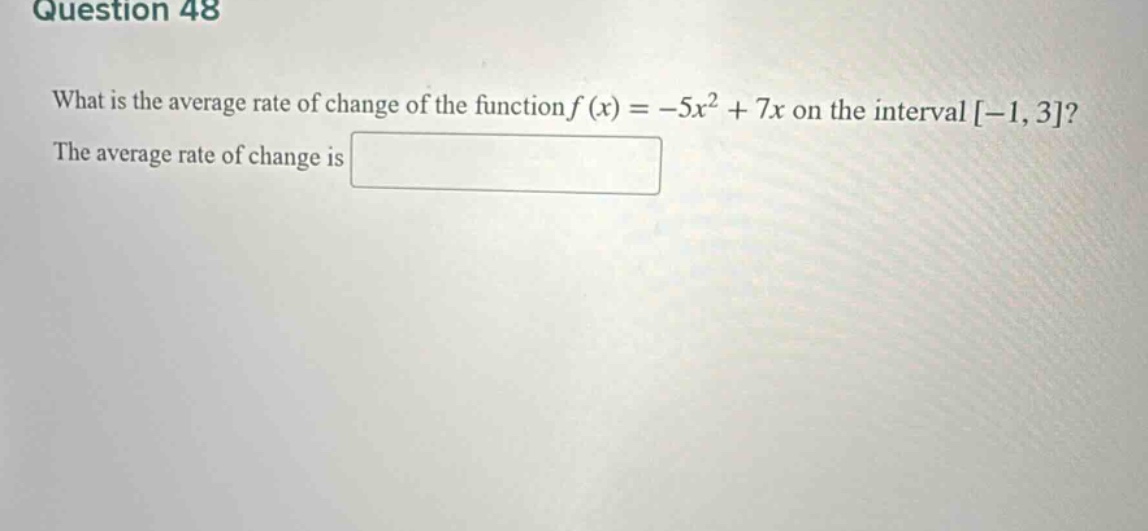 question 48 what is the average rate of change of the function f(x)=-5x² + 7x on the interval -1,3? the average rate of change is