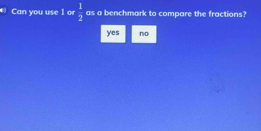 can you use 1 or 1/2 as a benchmark to compare the fractions? yes no