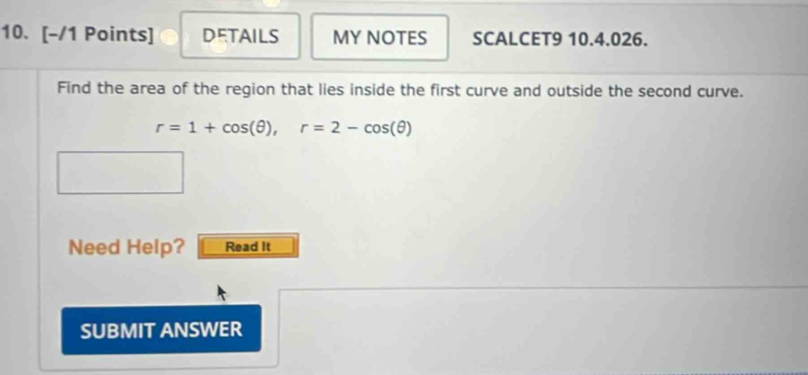 10. -/1 points details my notes scalcet9 10.4.026. find the area of the region that lies inside the first curve and outside the second curve. r = 1 + cos(θ), r = 2 - cos(θ)