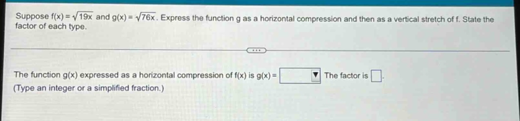 suppose f(x)=√19x and g(x)=√76x. express the function g as a horizontal compression and then as a vertical stretch of f. state the factor of each type. the function g(x) expressed as a horizontal compression of f(x) is g(x)= the factor is. (type an integer or a simplified fraction.)