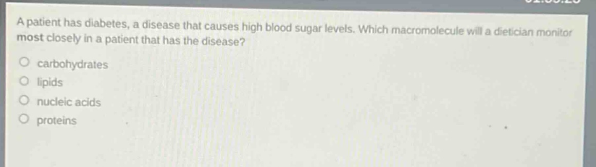 a patient has diabetes, a disease that causes high blood sugar levels. which macromolecule will a dietician monitor most closely in a patient that has the disease? carbohydrates lipids nucleic acids proteins