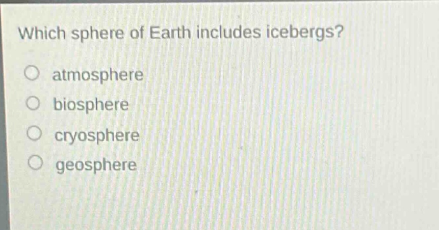 which sphere of earth includes icebergs?\no atmosphere\no biosphere\no cryosphere\no geosphere