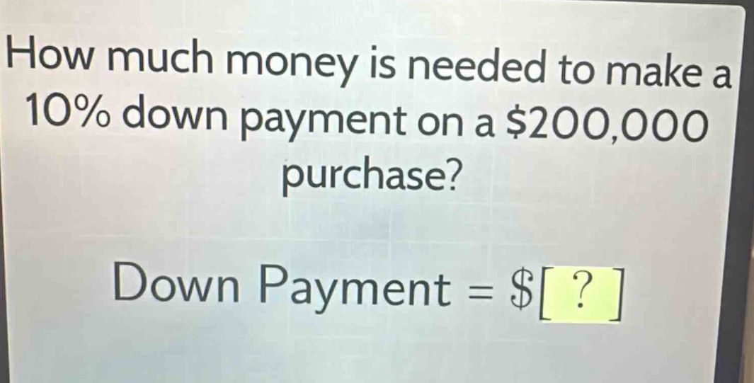 how much money is needed to make a 10% down payment on a $200,000 purchase? down payment = $?