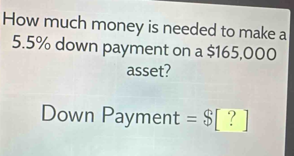 how much money is needed to make a 5.5% down payment on a $165,000 asset? down payment = $?
