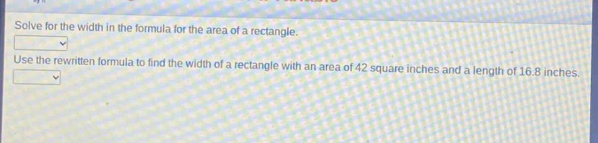 solve for the width in the formula for the area of a rectangle. use the rewritten formula to find the width of a rectangle with an area of 42 square inches and a length of 16.8 inches.