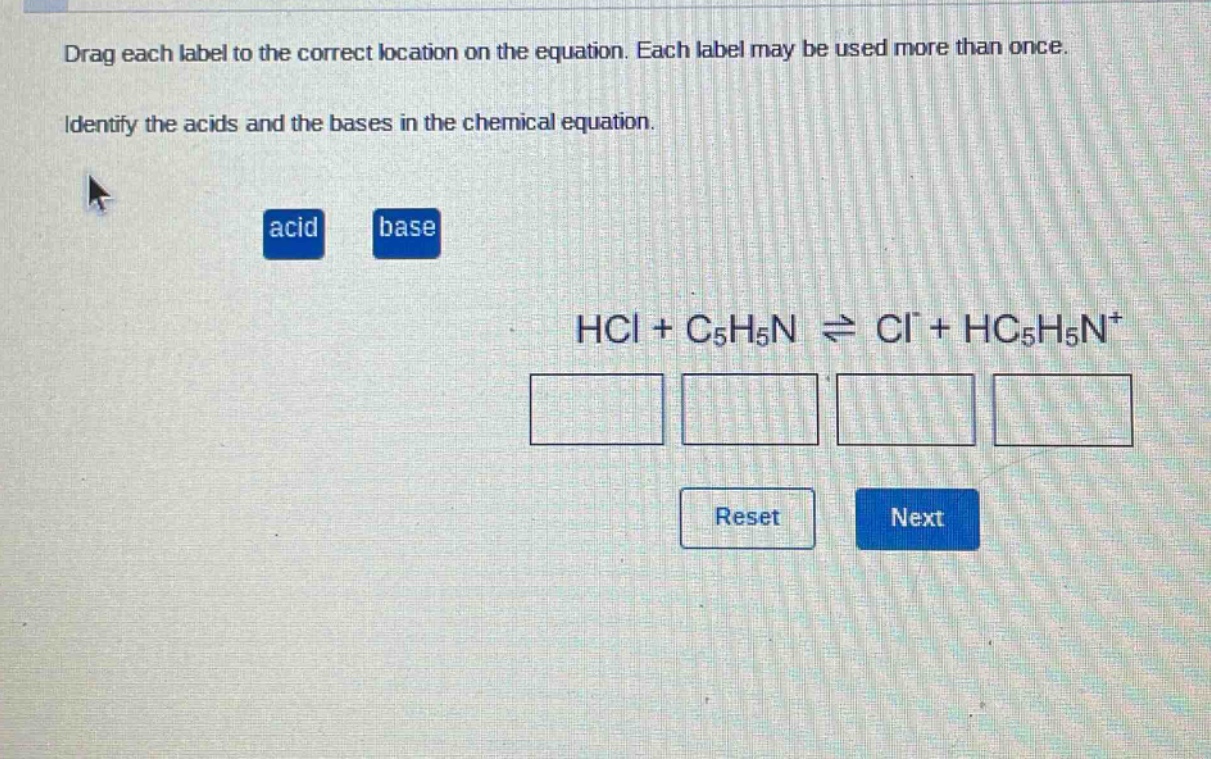 drag each label to the correct location on the equation. each label may be used more than once. identify the acids and the bases in the chemical equation. acid base hcl + c5h5n ⇌ cl⁻ + hc5h5n⁺ reset next