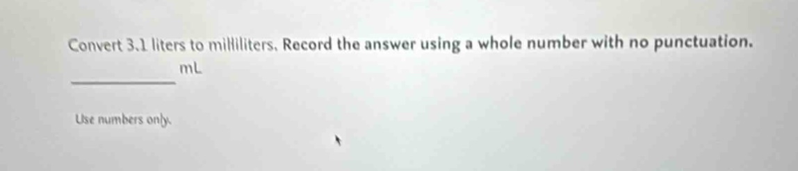 convert 3.1 liters to milliliters. record the answer using a whole number with no punctuation. ml use numbers only.