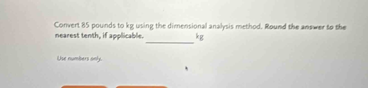 convert 85 pounds to kg using the dimensional analysis method. round the answer to the nearest tenth, if applicable. ______ kg use numbers only.