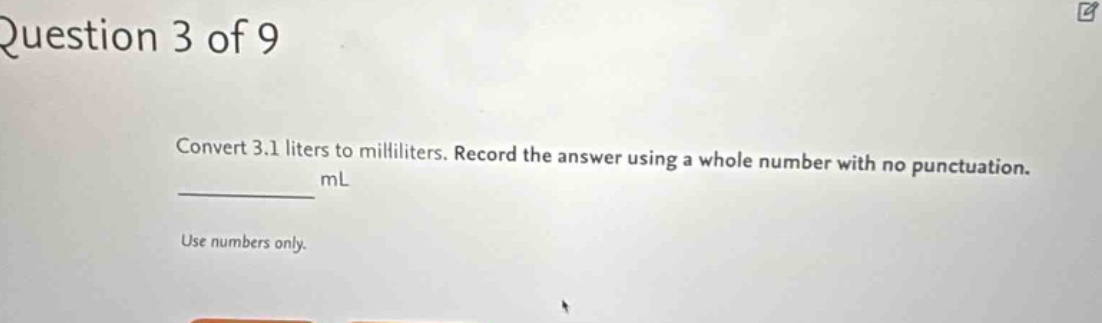 question 3 of 9 convert 3.1 liters to milliliters. record the answer using a whole number with no punctuation. ml use numbers only.