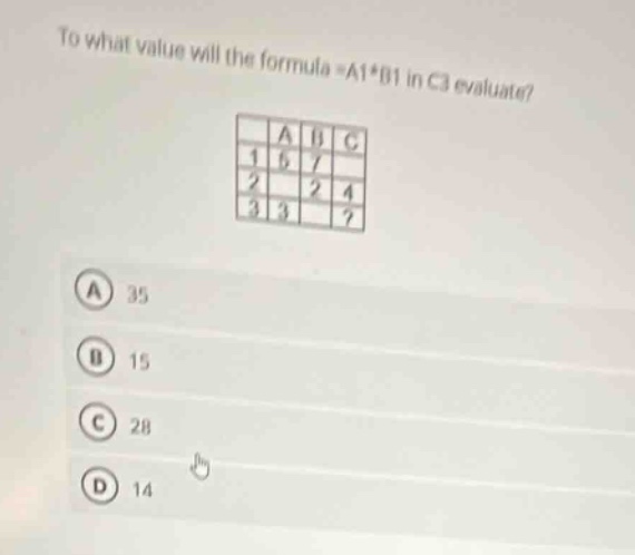 to what value will the formula =a1*b1 in c1 evaluate? a 35 b 15 c 28 d 14