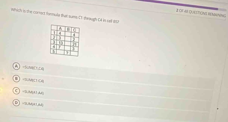 which is the correct formula that sums c1 through c4 in cell b5? 2 of 48 questions remaining a b c 1 4 4 2 3 2 3 13 21 4 7 3 5? a =sum(c1,c4) b =sum(c1:c4) c =sum(a1:a4) d =sum(a1,a4)