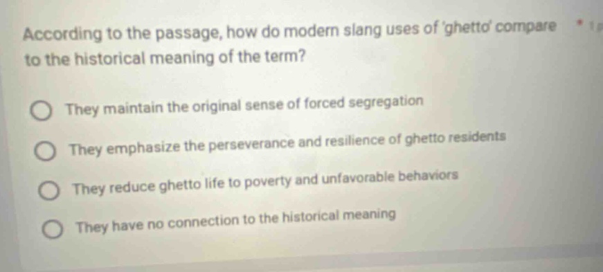 according to the passage, how do modern slang uses of ghetto compare to the historical meaning of the term? they maintain the original sense of forced segregation they emphasize the perseverance and resilience of ghetto residents they reduce ghetto life to poverty and unfavorable behaviors they have no connection to the historical meaning