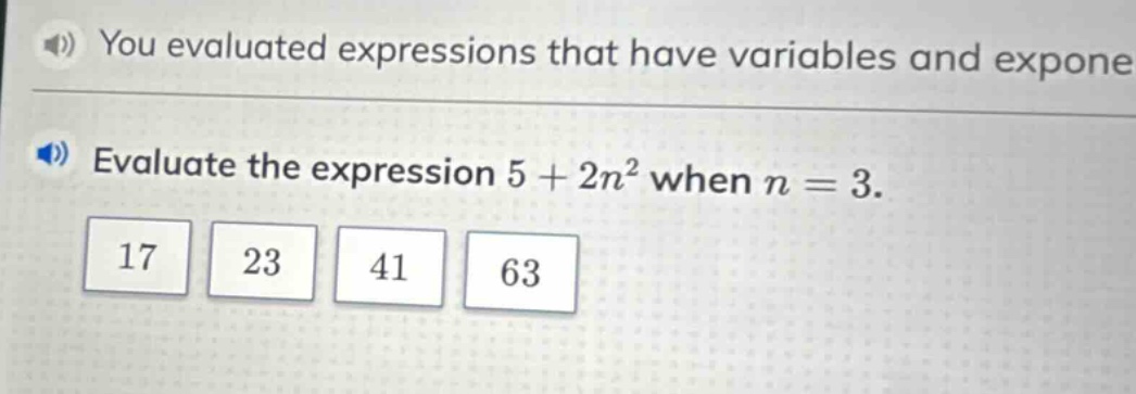 you evaluated expressions that have variables and exponents. evaluate the expression 5 + 2n² when n = 3. 17 23 41 63