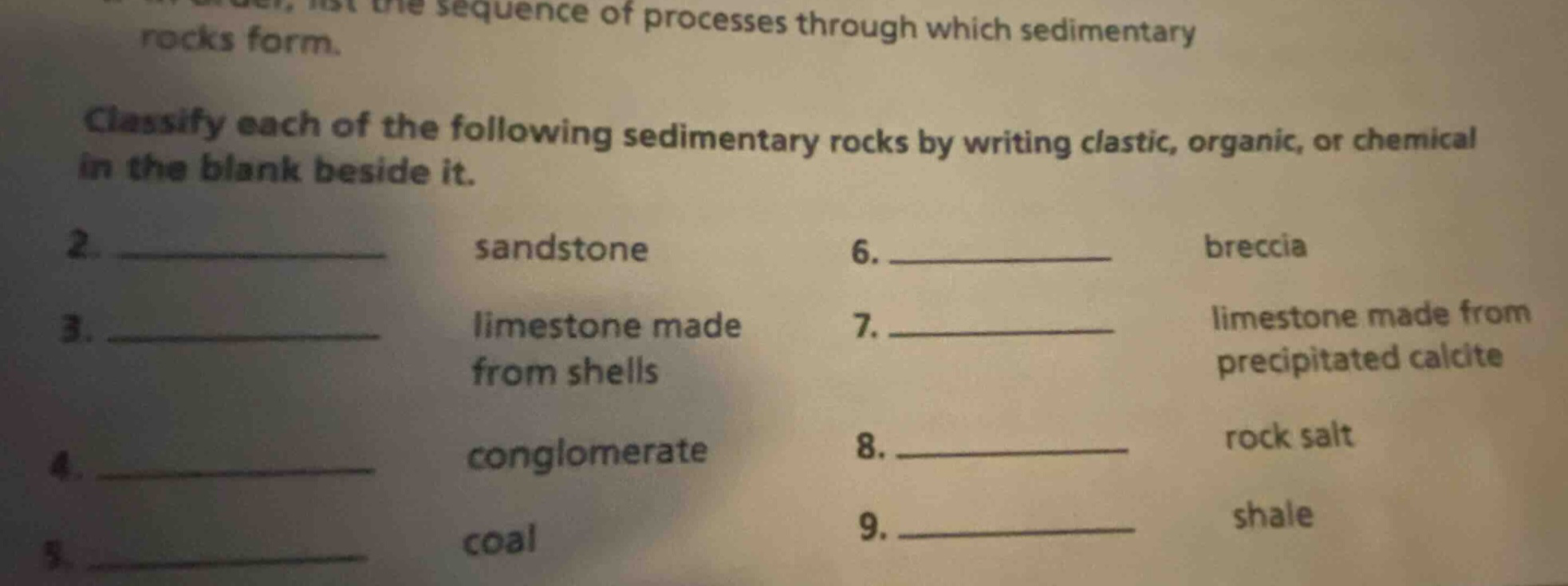 classify each of the following sedimentary rocks by writing clastic, organic, or chemical in the blank beside it. 2. ________ sandstone 3. ________ limestone made from shells 4. ________ conglomerate 5. ________ coal 6. ________ breccia 7. ________ limestone made from precipitated calcite 8. ________ rock salt 9. ________ shale