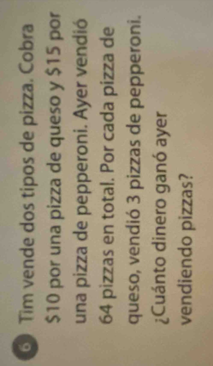 tim vende dos tipos de pizza. cobra $10 por una pizza de queso y $15 por una pizza de pepperoni. ayer vendió 64 pizzas en total. por cada pizza de queso, vendió 3 pizzas de pepperoni. ¿cuánto dinero ganó ayer vendiendo pizzas?