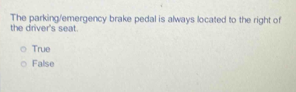 the parking/emergency brake pedal is always located to the right of the drivers seat. true false