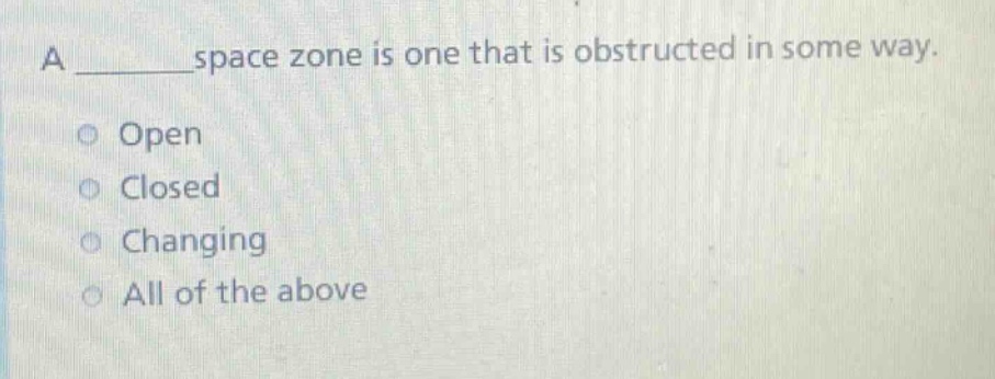 a ______ space zone is one that is obstructed in some way. open closed changing all of the above