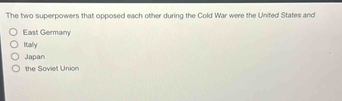 the two superpowers that opposed each other during the cold war were the united states and\no east germany\no italy\no japan\no the soviet union