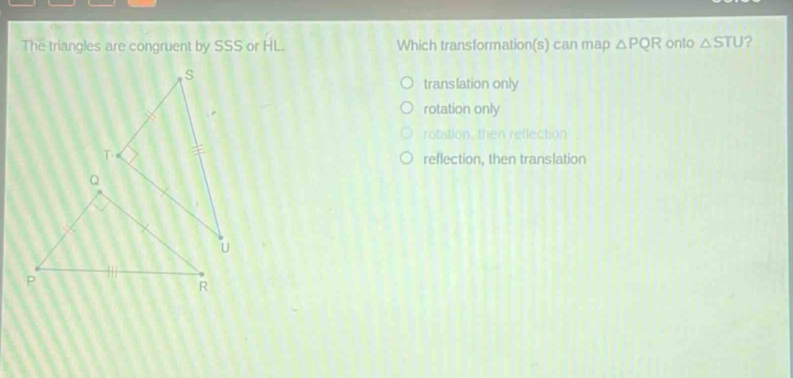 the triangles are congruent by sss or hl. which transformation(s) can map △pqr onto △stu? translation only rotation only rotation, then reflection reflection, then translation