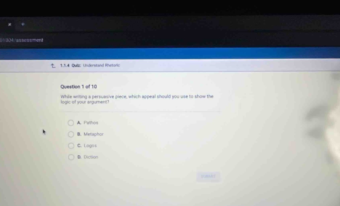 1.1.4 quiz: understand rhetoric question 1 of 10 while writing a persuasive piece, which appeal should you use to show the logic of your argument? a. pathos b. metaphor c. logos d. diction