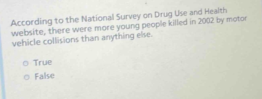 according to the national survey on drug use and health website, there were more young people killed in 2002 by motor vehicle collisions than anything else. true false