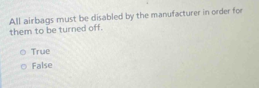 all airbags must be disabled by the manufacturer in order for them to be turned off. true false