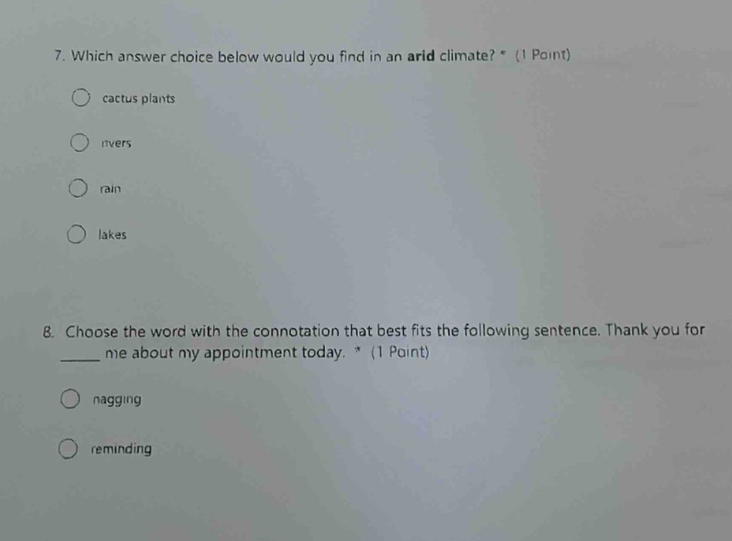 7. which answer choice below would you find in an arid climate? * (1 point) cactus plants rivers rain lakes 8. choose the word with the connotation that best fits the following sentence. thank you for ___ me about my appointment today. * (1 point) nagging reminding