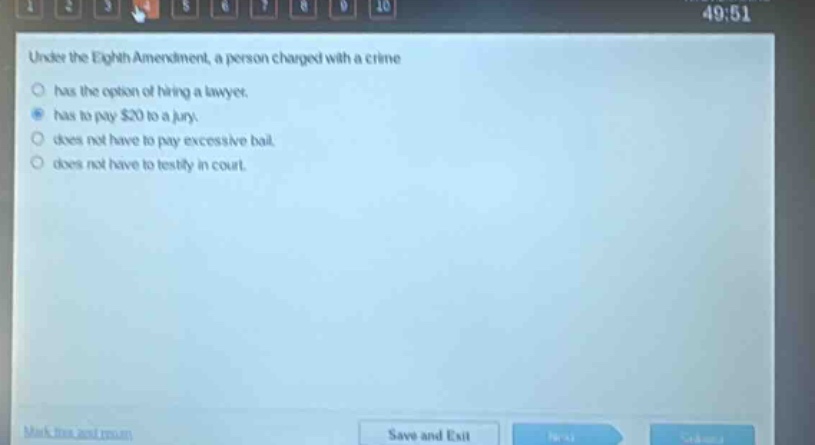 under the eighth amendment, a person charged with a crime has the option of hiring a lawyer. has to pay $20 to a jury. does not have to pay excessive bail. does not have to testify in court.