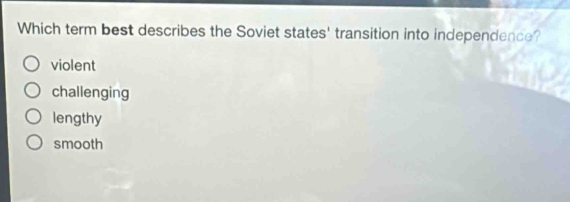 which term best describes the soviet states transition into independence?\nviolent\nchallenging\nlengthy\nsmooth