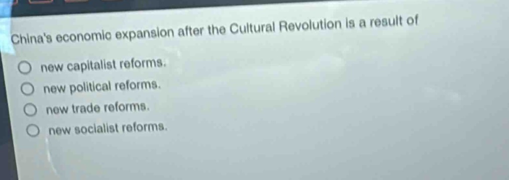 chinas economic expansion after the cultural revolution is a result of\nnew capitalist reforms.\nnew political reforms.\nnew trade reforms.\nnew socialist reforms.